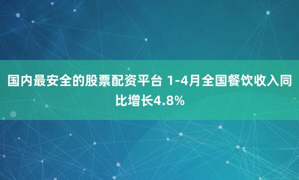 国内最安全的股票配资平台 1-4月全国餐饮收入同比增长4.8%