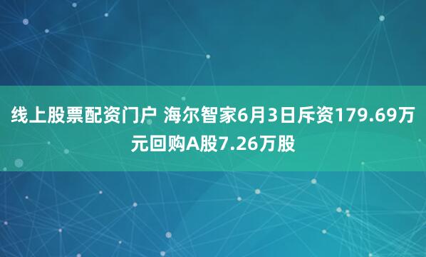 线上股票配资门户 海尔智家6月3日斥资179.69万元回购A股7.26万股