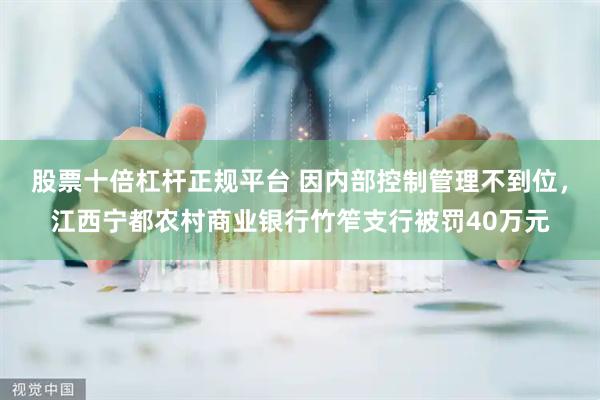 股票十倍杠杆正规平台 因内部控制管理不到位，江西宁都农村商业银行竹笮支行被罚40万元