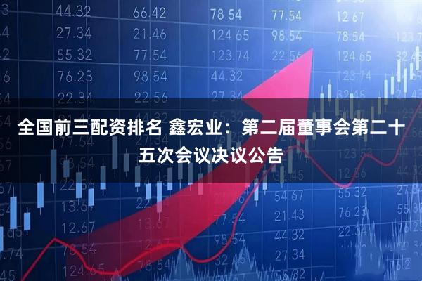 全国前三配资排名 鑫宏业：第二届董事会第二十五次会议决议公告