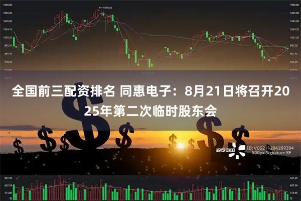 全国前三配资排名 同惠电子：8月21日将召开2025年第二次临时股东会