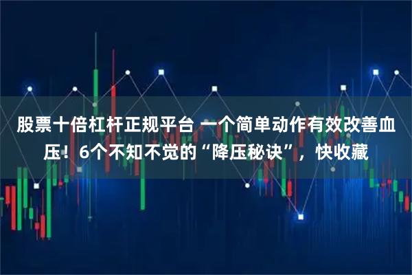股票十倍杠杆正规平台 一个简单动作有效改善血压！6个不知不觉的“降压秘诀”，快收藏