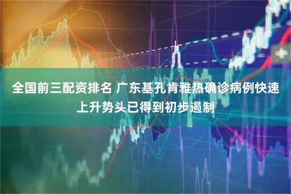 全国前三配资排名 广东基孔肯雅热确诊病例快速上升势头已得到初步遏制