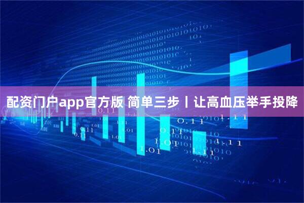 配资门户app官方版 简单三步丨让高血压举手投降