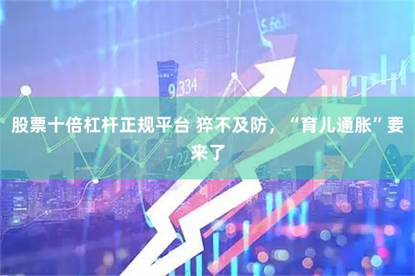 股票十倍杠杆正规平台 猝不及防，“育儿通胀”要来了