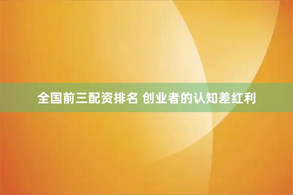 全国前三配资排名 创业者的认知差红利