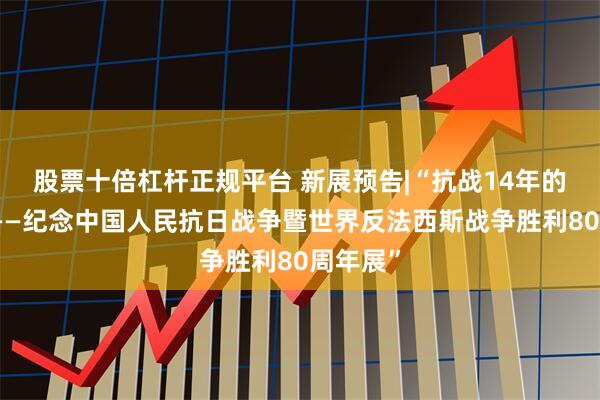 股票十倍杠杆正规平台 新展预告|“抗战14年的黑龙江——纪念中国人民抗日战争暨世界反法西斯战争胜利80周年展”