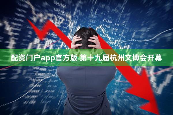 配资门户app官方版 第十九届杭州文博会开幕