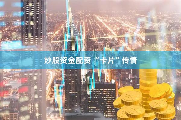炒股资金配资 “卡片”传情