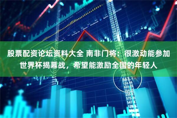 股票配资论坛资料大全 南非门将：很激动能参加世界杯揭幕战，希望能激励全国的年轻人